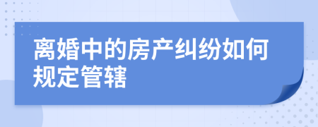 离婚中的房产纠纷如何规定管辖