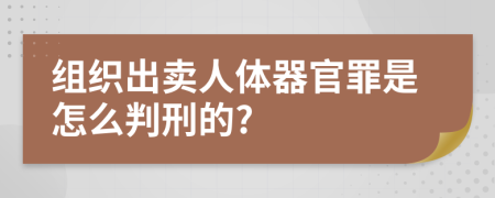 组织出卖人体器官罪是怎么判刑的?