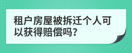 租户房屋被拆迁个人可以获得赔偿吗？