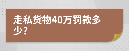 走私货物40万罚款多少?