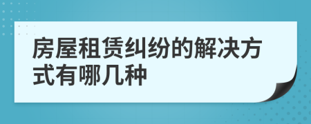 房屋租赁纠纷的解决方式有哪几种