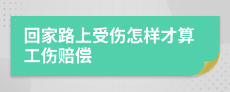 回家路上受伤怎样才算工伤赔偿