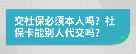 交社保必须本人吗？社保卡能别人代交吗？