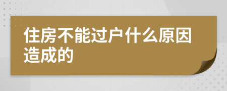 住房不能过户什么原因造成的