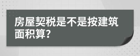 房屋契税是不是按建筑面积算？