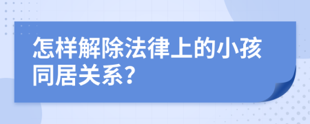怎样解除法律上的小孩同居关系？