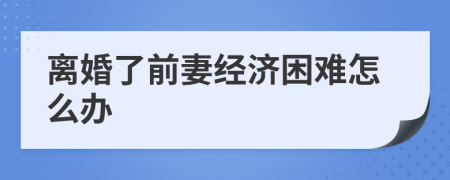 离婚了前妻经济困难怎么办