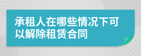 承租人在哪些情况下可以解除租赁合同