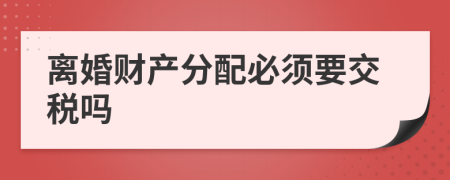 离婚财产分配必须要交税吗