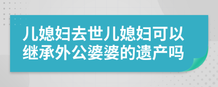 儿媳妇去世儿媳妇可以继承外公婆婆的遗产吗
