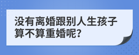 没有离婚跟别人生孩子算不算重婚呢？