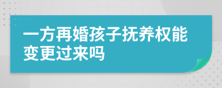 一方再婚孩子抚养权能变更过来吗