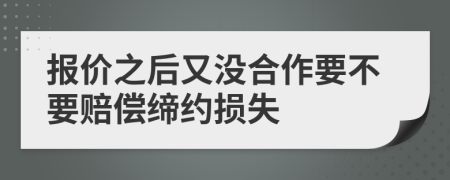 报价之后又没合作要不要赔偿缔约损失