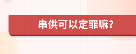 串供可以定罪嘛？