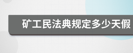 矿工民法典规定多少天假