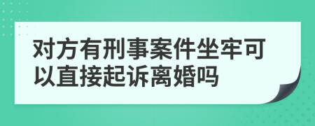 对方有刑事案件坐牢可以直接起诉离婚吗