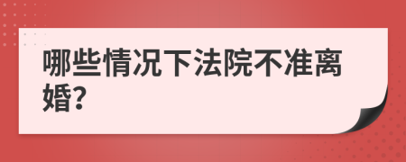 哪些情况下法院不准离婚？