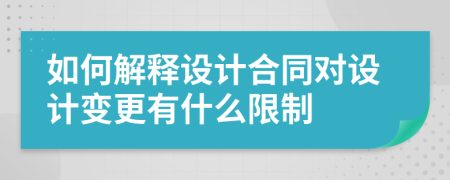 如何解释设计合同对设计变更有什么限制