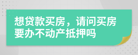 想贷款买房，请问买房要办不动产抵押吗