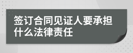 签订合同见证人要承担什么法律责任