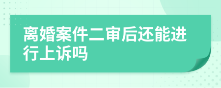 离婚案件二审后还能进行上诉吗