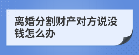 离婚分割财产对方说没钱怎么办