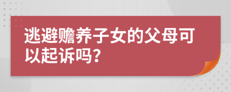 逃避赡养子女的父母可以起诉吗？