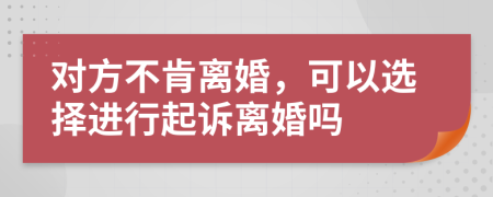 对方不肯离婚，可以选择进行起诉离婚吗