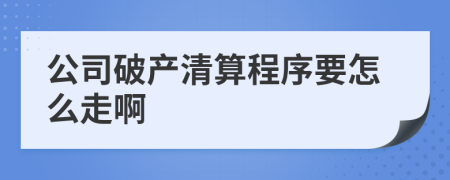 公司破产清算程序要怎么走啊