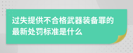 过失提供不合格武器装备罪的最新处罚标准是什么