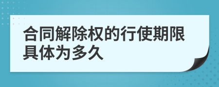 合同解除权的行使期限具体为多久