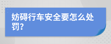 妨碍行车安全要怎么处罚？