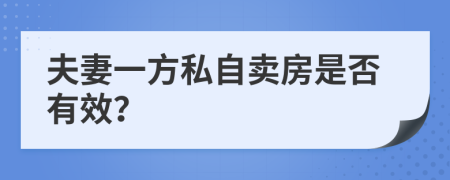 夫妻一方私自卖房是否有效？