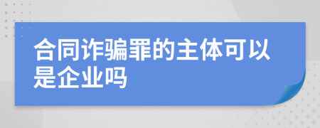 合同诈骗罪的主体可以是企业吗