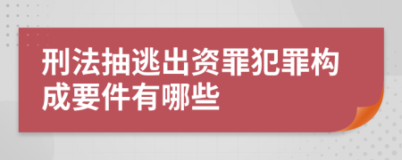 刑法抽逃出资罪犯罪构成要件有哪些