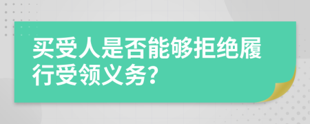 买受人是否能够拒绝履行受领义务？