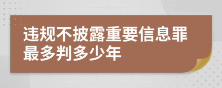 违规不披露重要信息罪最多判多少年