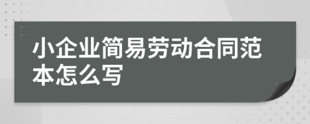 小企业简易劳动合同范本怎么写