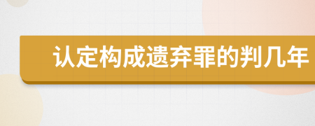 认定构成遗弃罪的判几年