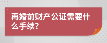 再婚前财产公证需要什么手续？