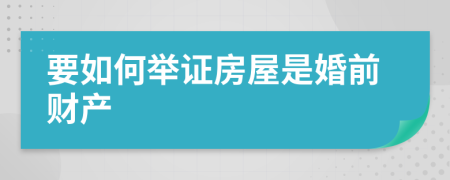 要如何举证房屋是婚前财产