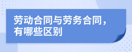 劳动合同与劳务合同，有哪些区别