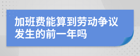 加班费能算到劳动争议发生的前一年吗