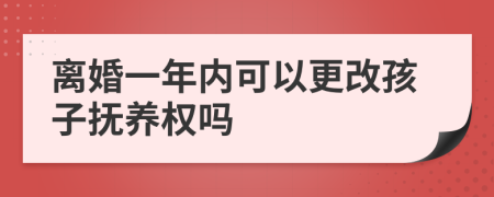 离婚一年内可以更改孩子抚养权吗