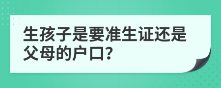 生孩子是要准生证还是父母的户口？