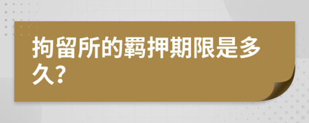 拘留所的羁押期限是多久？