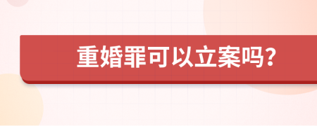 重婚罪可以立案吗？