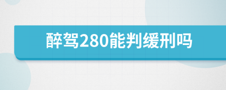 醉驾280能判缓刑吗
