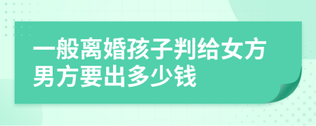 一般离婚孩子判给女方男方要出多少钱