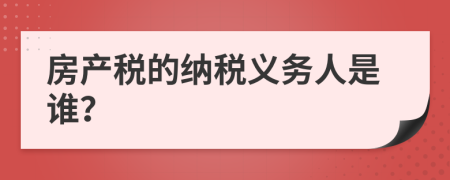 房产税的纳税义务人是谁？